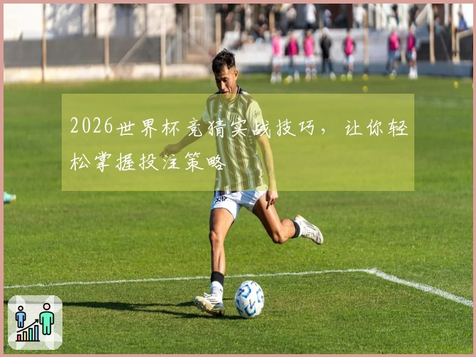 2026世界杯竞猜实战技巧，让你轻松掌握投注策略