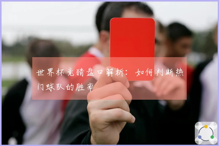世界杯竞猜盘口解析：如何判断热门球队的胜率