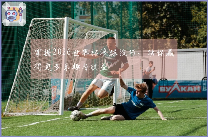 掌握2026世界杯滚球技巧，助你赢得更多乐趣与收益
