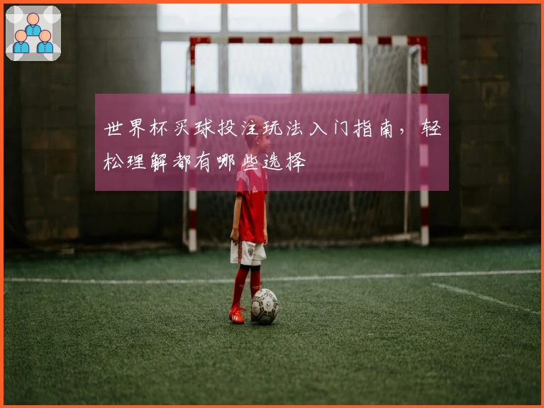 世界杯买球投注玩法入门指南，轻松理解都有哪些选择