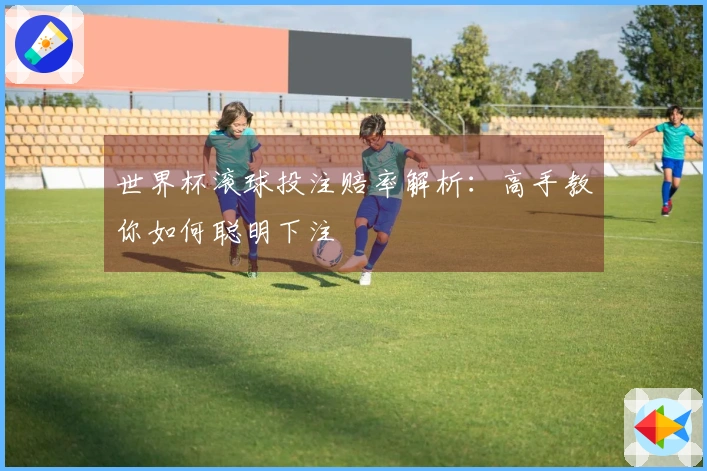 世界杯滚球投注赔率解析：高手教你如何聪明下注