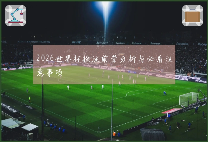 2026世界杯投注前景分析与必看注意事项