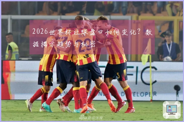 2026世界杯让球盘口如何变化？数据揭示趋势与秘密